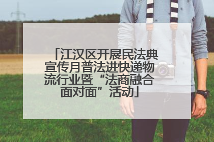 江汉区开展民法典宣传月普法进快递物流行业暨“法商融合面对面”活动